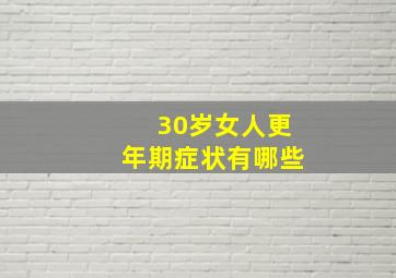 30岁女人更年期症状有哪些