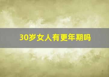 30岁女人有更年期吗