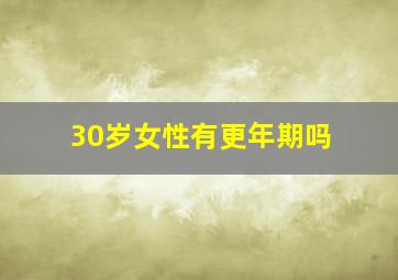 30岁女性有更年期吗