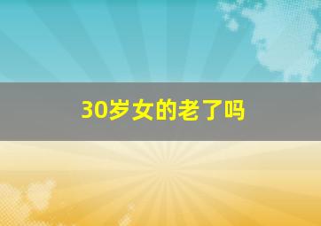 30岁女的老了吗