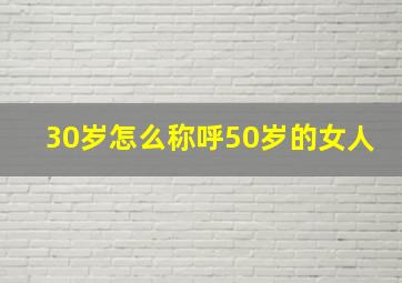 30岁怎么称呼50岁的女人