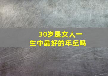 30岁是女人一生中最好的年纪吗