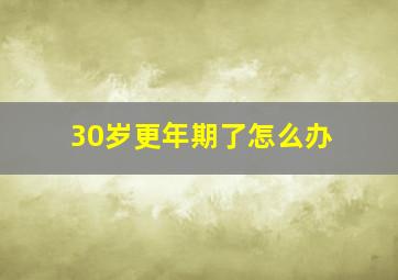 30岁更年期了怎么办