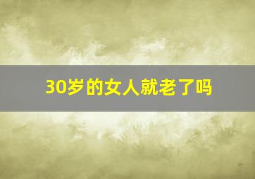 30岁的女人就老了吗