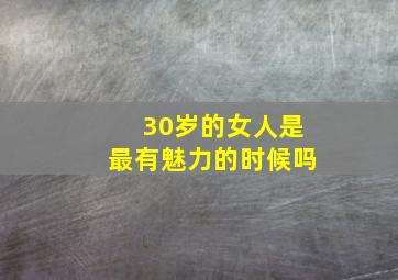 30岁的女人是最有魅力的时候吗