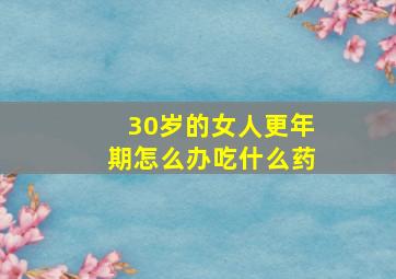 30岁的女人更年期怎么办吃什么药