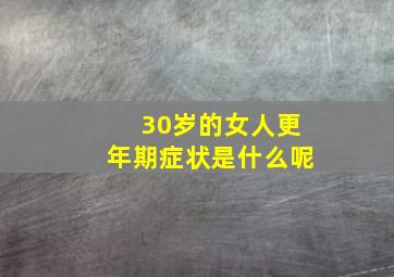 30岁的女人更年期症状是什么呢