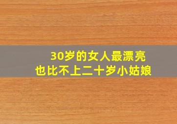 30岁的女人最漂亮也比不上二十岁小姑娘