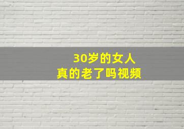 30岁的女人真的老了吗视频