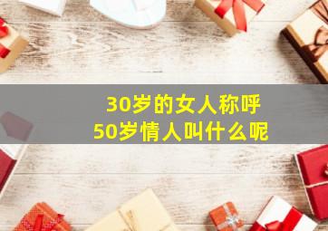 30岁的女人称呼50岁情人叫什么呢