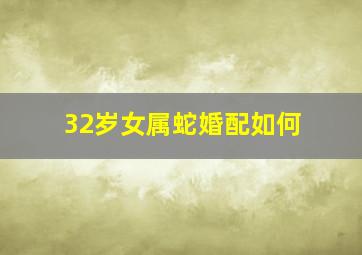 32岁女属蛇婚配如何