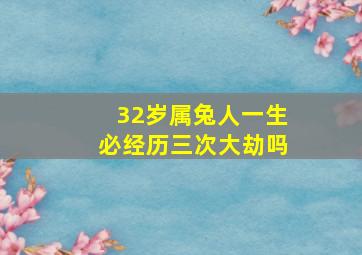 32岁属兔人一生必经历三次大劫吗