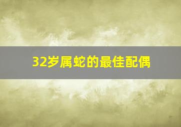 32岁属蛇的最佳配偶