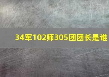 34军102师305团团长是谁