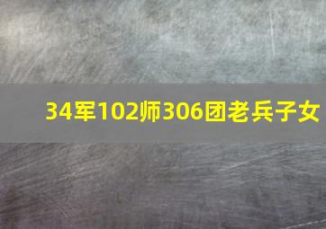 34军102师306团老兵子女