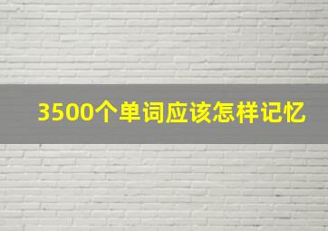 3500个单词应该怎样记忆