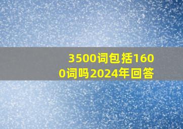 3500词包括1600词吗2024年回答