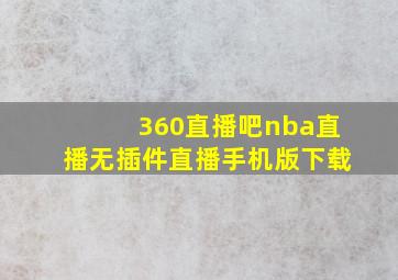 360直播吧nba直播无插件直播手机版下载