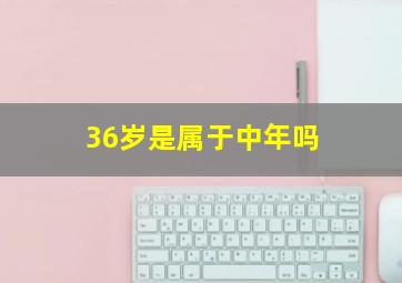 36岁是属于中年吗