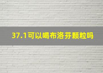 37.1可以喝布洛芬颗粒吗