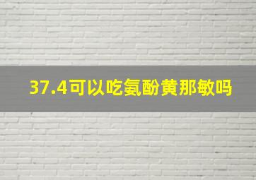 37.4可以吃氨酚黄那敏吗