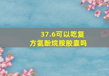 37.6可以吃复方氨酚烷胺胶囊吗