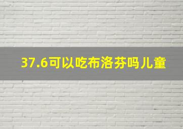 37.6可以吃布洛芬吗儿童