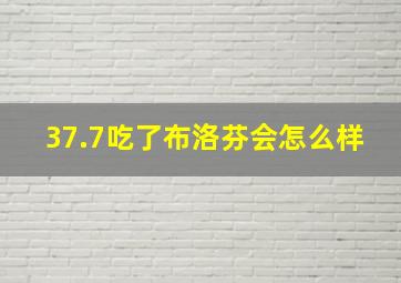 37.7吃了布洛芬会怎么样