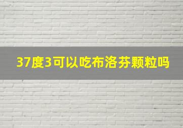 37度3可以吃布洛芬颗粒吗