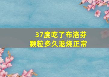 37度吃了布洛芬颗粒多久退烧正常