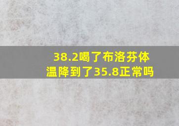 38.2喝了布洛芬体温降到了35.8正常吗