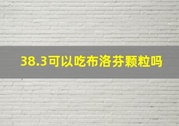 38.3可以吃布洛芬颗粒吗