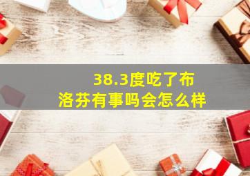 38.3度吃了布洛芬有事吗会怎么样