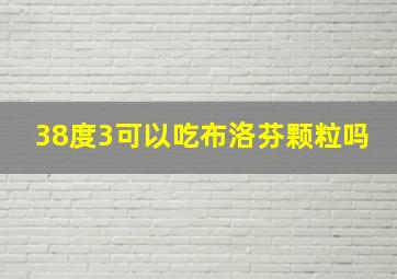 38度3可以吃布洛芬颗粒吗