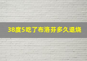 38度5吃了布洛芬多久退烧