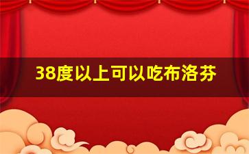 38度以上可以吃布洛芬