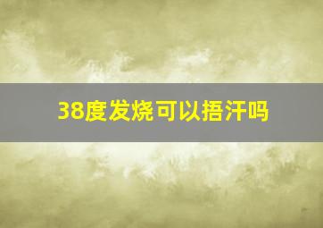 38度发烧可以捂汗吗