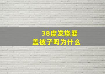 38度发烧要盖被子吗为什么