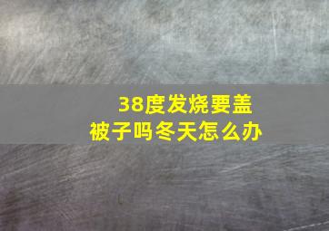 38度发烧要盖被子吗冬天怎么办