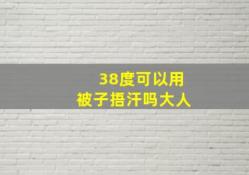 38度可以用被子捂汗吗大人