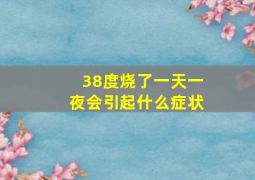 38度烧了一天一夜会引起什么症状