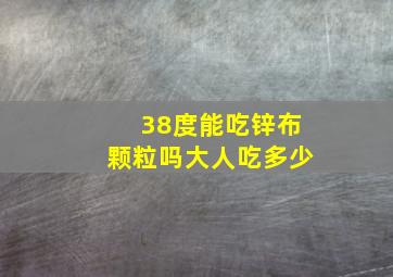 38度能吃锌布颗粒吗大人吃多少