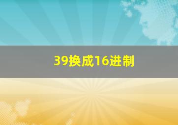 39换成16进制