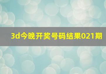 3d今晚开奖号码结果021期