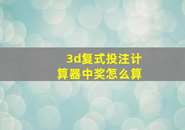 3d复式投注计算器中奖怎么算