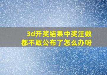 3d开奖结果中奖注数都不敢公布了怎么办呀