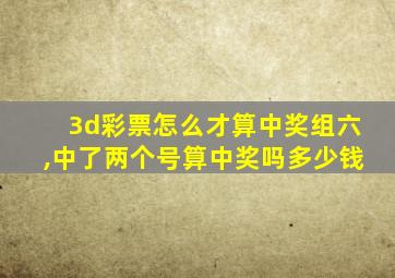 3d彩票怎么才算中奖组六,中了两个号算中奖吗多少钱