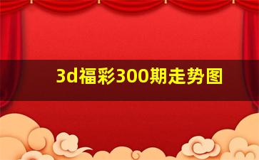 3d福彩300期走势图