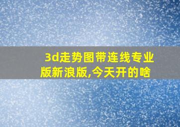 3d走势图带连线专业版新浪版,今天开的啥