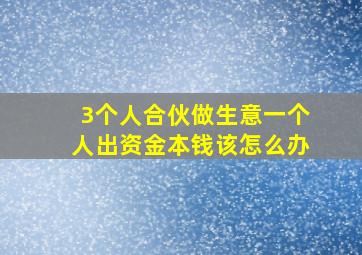 3个人合伙做生意一个人出资金本钱该怎么办